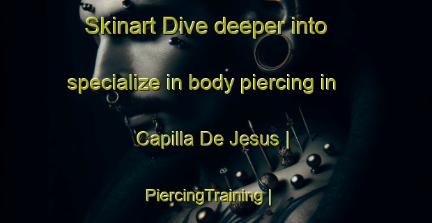 Skinart Dive deeper into specialize in body piercing in Capilla De Jesus | PiercingTraining | PiercingClasses | SkinartTraining-Mexico